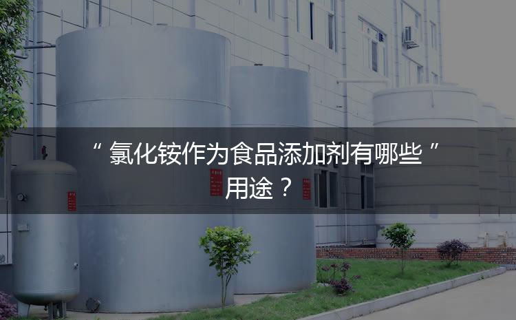 食品添加劑氯化銨作為食品添加劑有哪些用途？
